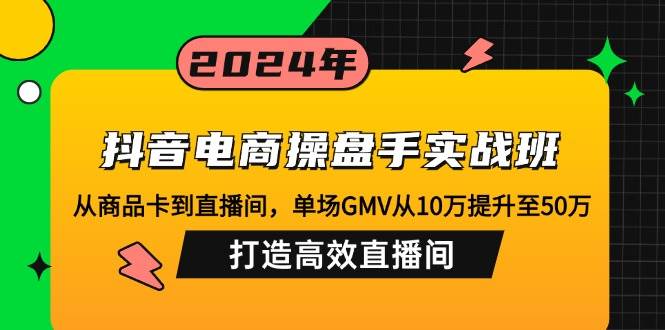 （12845期）抖音电商操盘手实战班：从商品卡到直播间，单场GMV从10万提升至50万，…插图