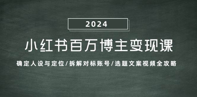 （13025期）小红书百万博主变现课：确定人设与定位/拆解对标账号/选题文案视频全攻略插图