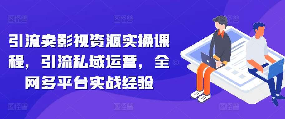 引流卖影视资源实操课程，引流私域运营，全网多平台实战经验插图