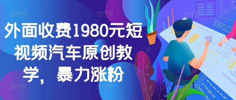 外面收费1980元短视频汽车原创教学，暴力涨粉插图