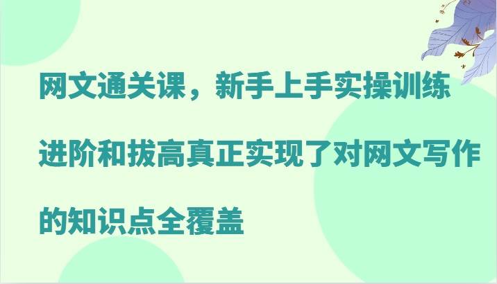 网文通关课，新手上手实操训练，进阶和拔高真正实现了对网文写作的知识点全覆盖插图