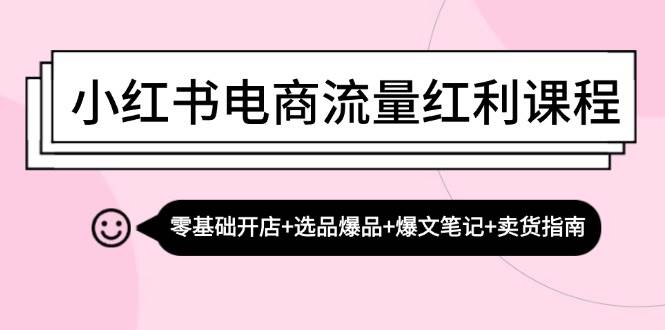 （13026期）小红书电商流量红利课程：零基础开店+选品爆品+爆文笔记+卖货指南插图