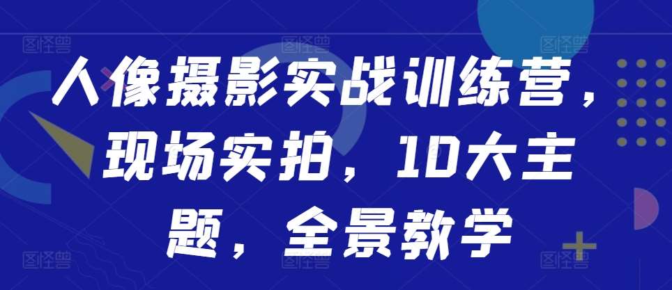 人像摄影实战训练营，现场实拍，10大主题，全景教学插图