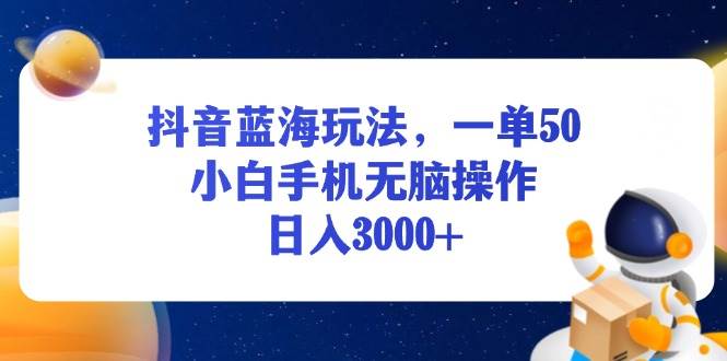 （13507期）抖音蓝海玩法，一单50，小白手机无脑操作，日入3000+插图