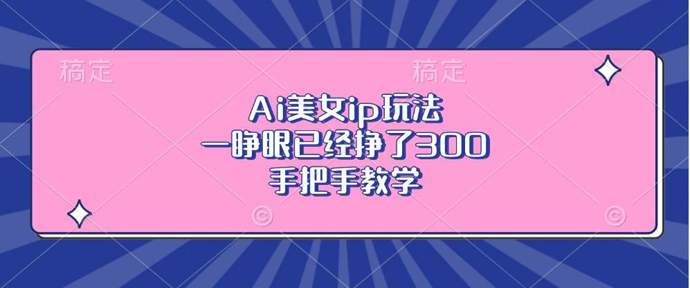 （13286期）Ai美女ip玩法，一睁眼已经挣了300，手把手教学插图