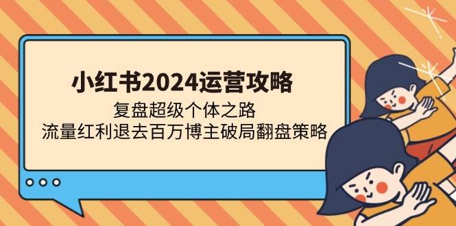 （13194期）小红书2024运营攻略：复盘超级个体之路 流量红利退去百万博主破局翻盘插图