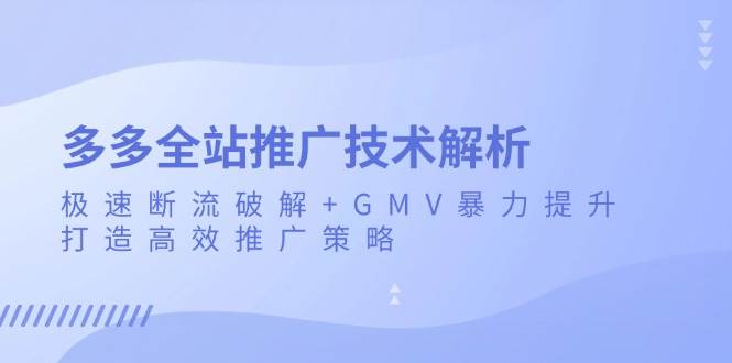 （13417期）多多全站推广技术解析：极速断流破解+GMV暴力提升，打造高效推广策略插图