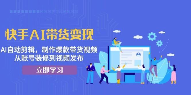 快手AI带货变现：AI自动剪辑，制作爆款带货视频，从账号装修到视频发布插图