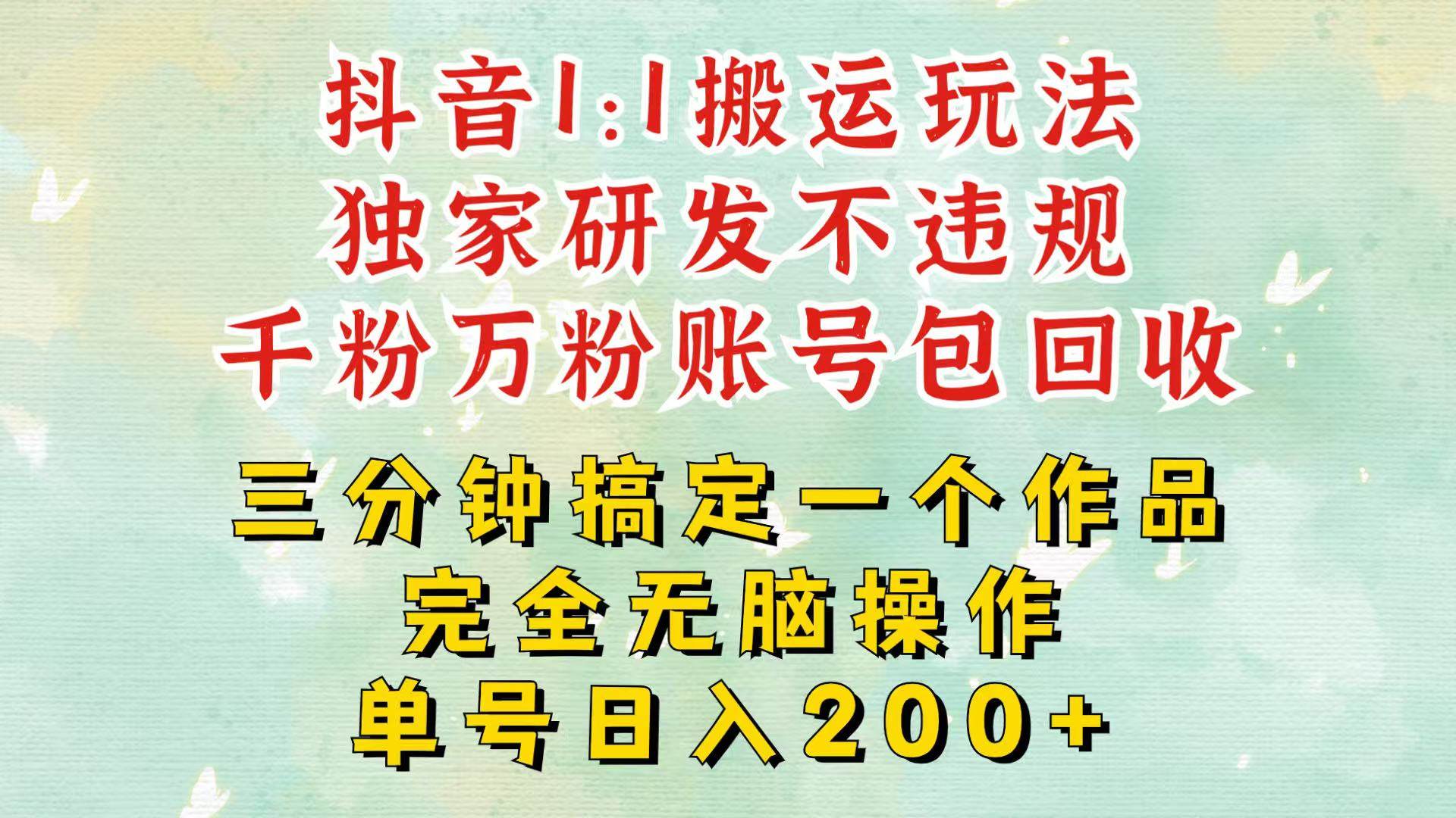 抖音1：1搬运独创顶级玩法！三分钟一条作品！单号每天稳定200+收益，千粉万粉包回收插图