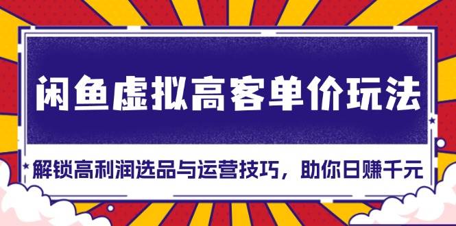 （13437期）闲鱼虚拟高客单价玩法：解锁高利润选品与运营技巧，助你日赚千元！插图