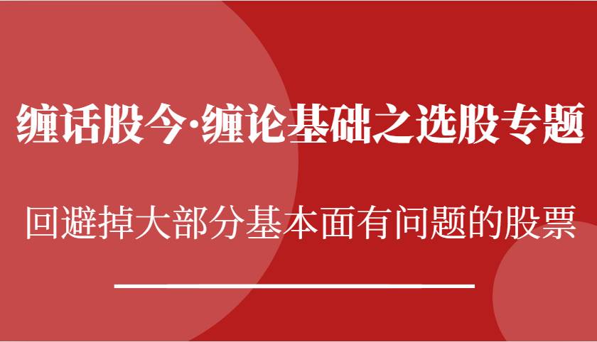 缠话股今·缠论基础之选股专题：回避掉大部分基本面有问题的股票插图