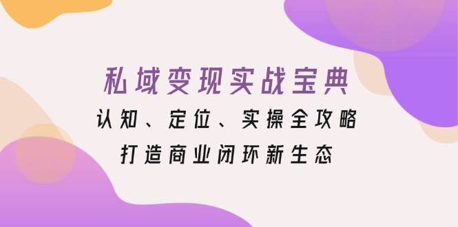 私域变现实战宝典：认知、定位、实操全攻略，打造商业闭环新生态插图