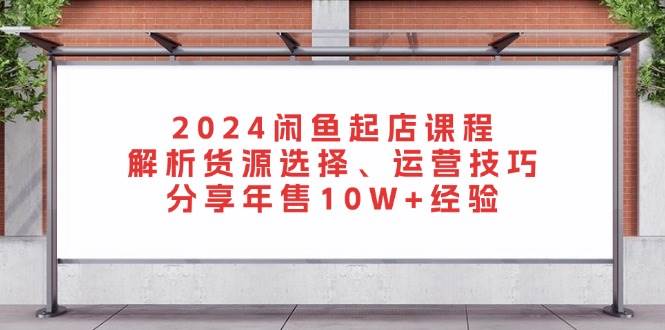 （13267期）2024闲鱼起店课程：解析货源选择、运营技巧，分享年售10W+经验插图