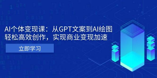 （13447期）AI个体变现课：从GPT文案到AI绘图，轻松高效创作，实现商业变现加速插图