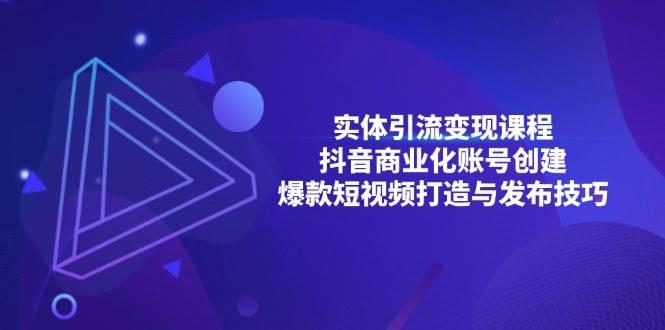 （13428期）实体引流变现课程；抖音商业化账号创建；爆款短视频打造与发布技巧插图