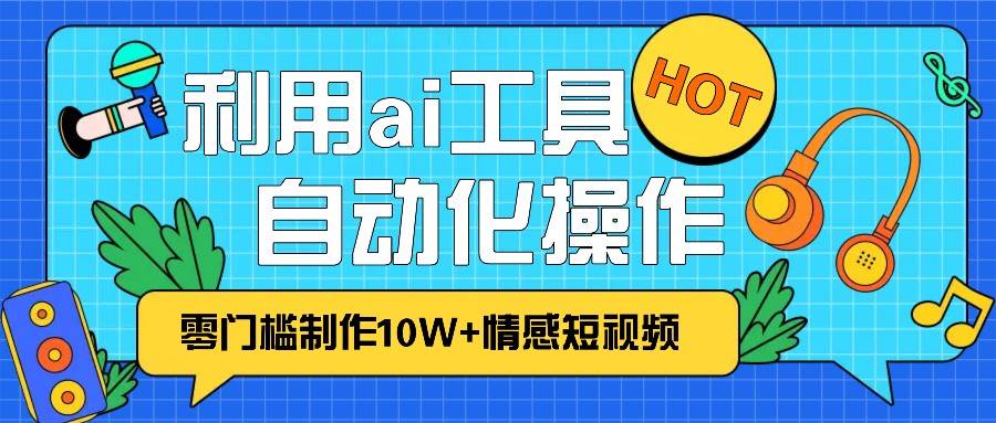 1分钟教你利用ai工具免费制作10W+情感视频,自动化批量操作,效率提升10倍！插图