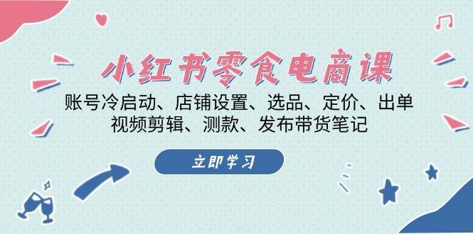 小红书零食电商课：账号冷启动/店铺设置/选品/定价/出单/视频剪辑/测款/发布带货笔记插图