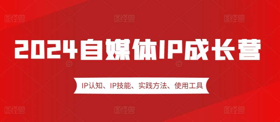 2024自媒体IP成长营，IP认知、IP技能、实践方法、使用工具、嘉宾分享等插图