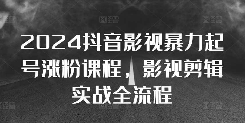 2024抖音影视暴力起号涨粉课程，影视剪辑搬运实战全流程插图