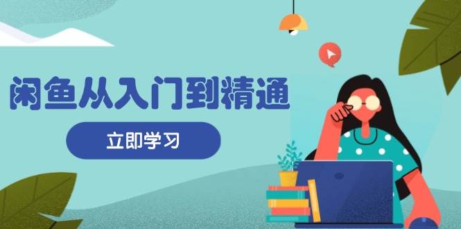 （13305期）闲鱼从入门到精通：掌握商品发布全流程，每日流量获取技巧，快速高效变现插图