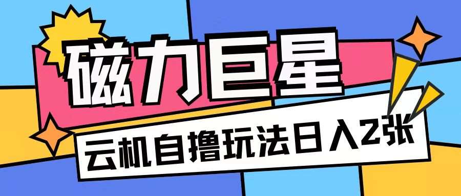 磁力巨星，无脑撸收益玩法无需手机云机操作可矩阵放大单日收入200+【揭秘】插图