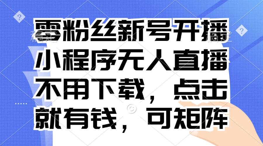 （13302期）零粉丝新号开播 小程序无人直播，不用下载点击就有钱可矩阵插图