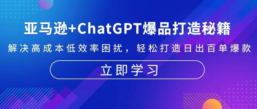 （13274期）亚马逊+ChatGPT爆品打造秘籍：解决高成本低效率困扰 轻松打造日出百单爆款插图