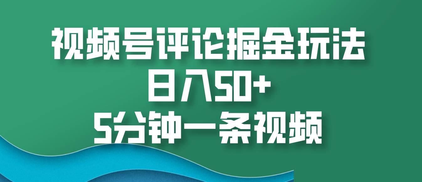 视频号评论掘金玩法，日入50+，5分钟一条视频插图