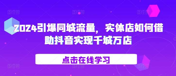 2024引爆同城流量，​实体店如何借助抖音实现千城万店插图