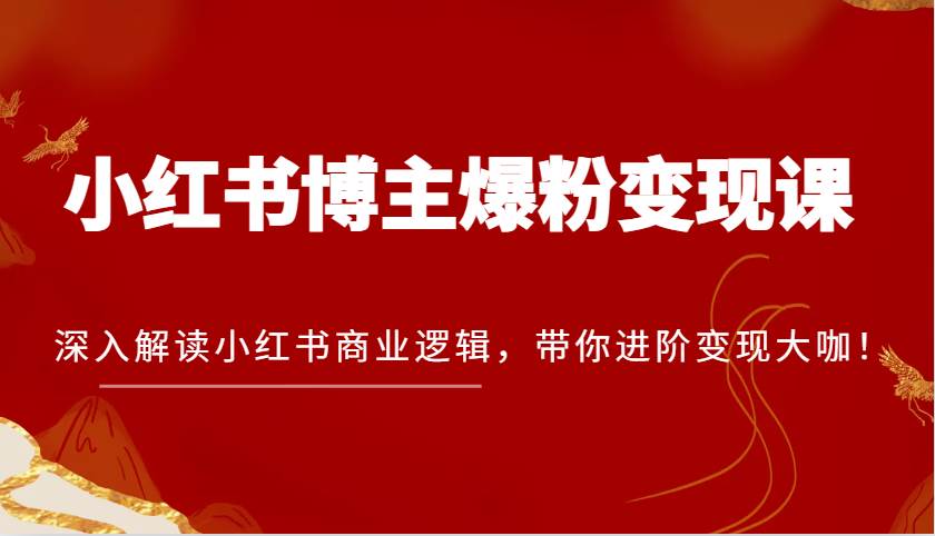 小红书博主爆粉变现课，深入解读小红书商业逻辑，带你进阶变现大咖！插图