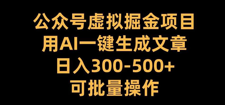 公众号虚拟掘金项目，用AI一键生成文章，日入300+可批量操作【揭秘】插图