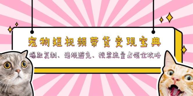 （13227期）宠物短视频带货变现宝典：爆款复制、违规避免、搜索流量占领全攻略插图