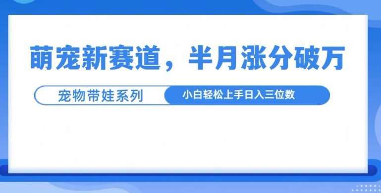 萌宠新赛道，萌宠带娃，半月涨粉10万+，小白轻松入手【揭秘】插图