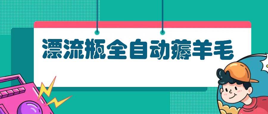 （13270期）漂流瓶全自动薅羊毛：适合小白，宝妈，上班族，操作也是十分的简单插图