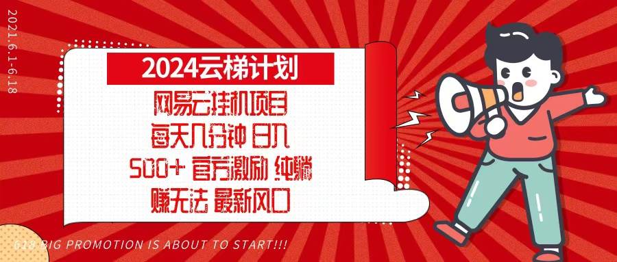 （13306期）2024网易云云梯计划，每天几分钟，纯躺赚玩法，月入1万+可矩阵，可批量插图