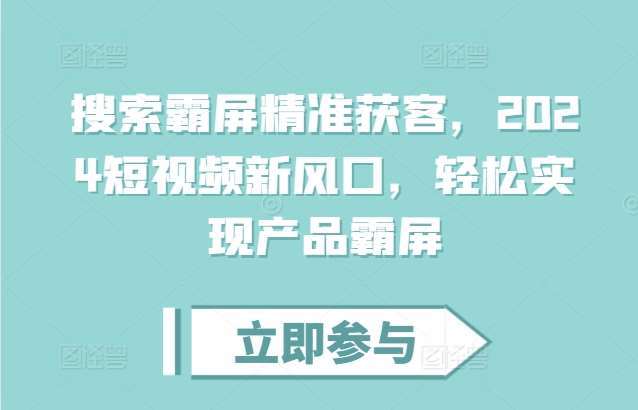 搜索霸屏精准获客，2024短视频新风口，轻松实现产品霸屏插图