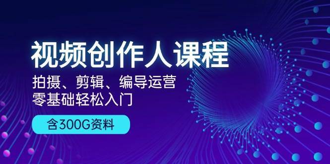 视频创作人课程：拍摄、剪辑、编导运营，零基础轻松入门，附300G资料插图