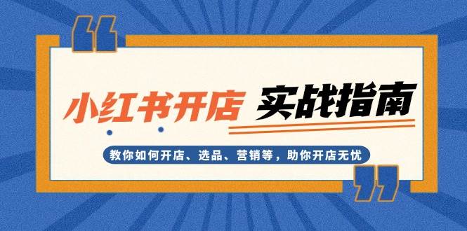 （13520期）小红书开店实战指南：教你如何开店、选品、营销等，助你开店无忧插图